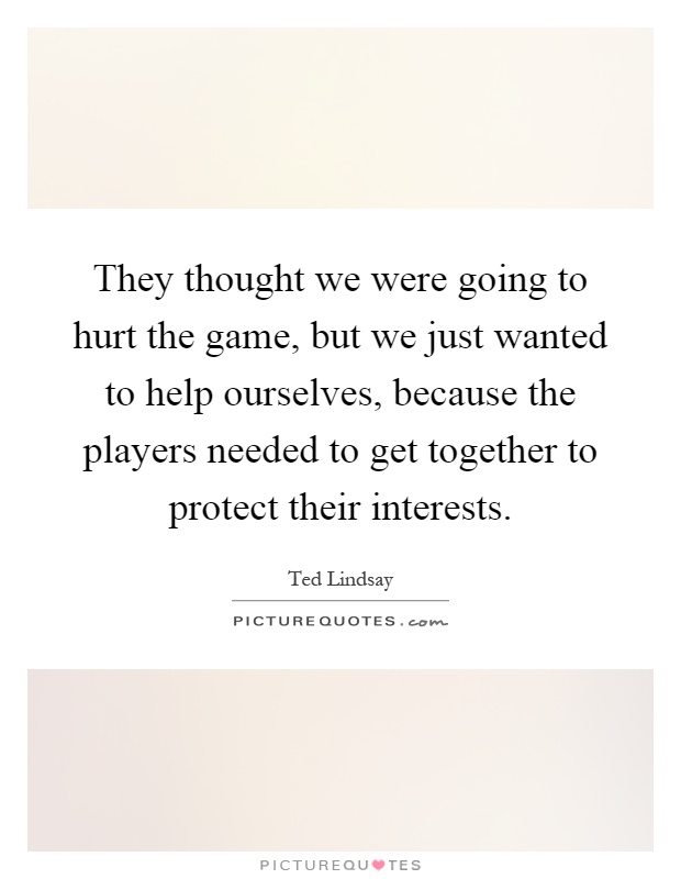 They thought we were going to hurt the game, but we just wanted to help ourselves, because the players needed to get together to protect their interests Picture Quote #1