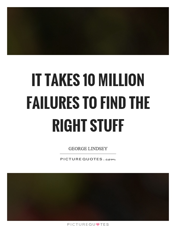 It takes 10 million failures to find the right stuff Picture Quote #1