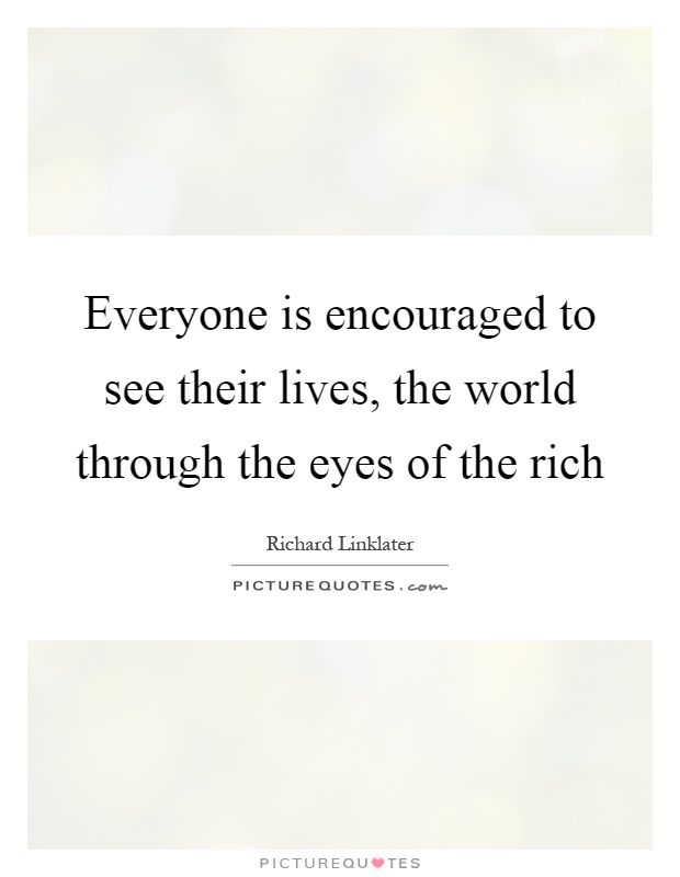 Everyone is encouraged to see their lives, the world through the eyes of the rich Picture Quote #1