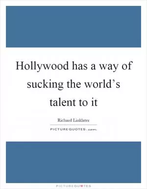 Hollywood has a way of sucking the world’s talent to it Picture Quote #1