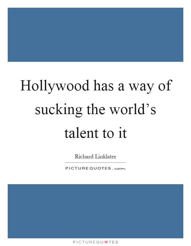 Hollywood has a way of sucking the world's talent to it Picture Quote #1