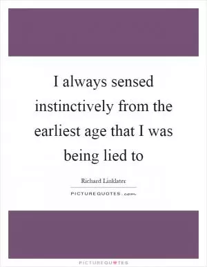 I always sensed instinctively from the earliest age that I was being lied to Picture Quote #1