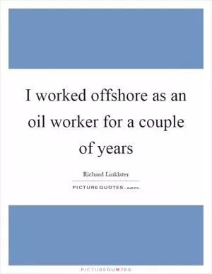 I worked offshore as an oil worker for a couple of years Picture Quote #1