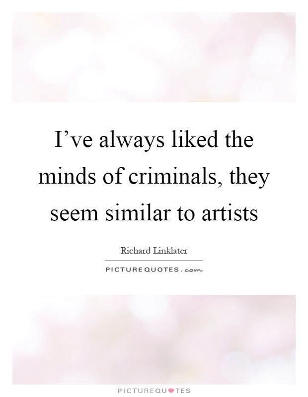 I've always liked the minds of criminals, they seem similar to artists Picture Quote #1