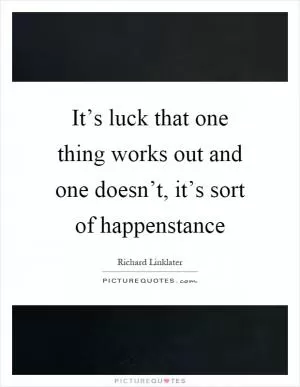 It’s luck that one thing works out and one doesn’t, it’s sort of happenstance Picture Quote #1