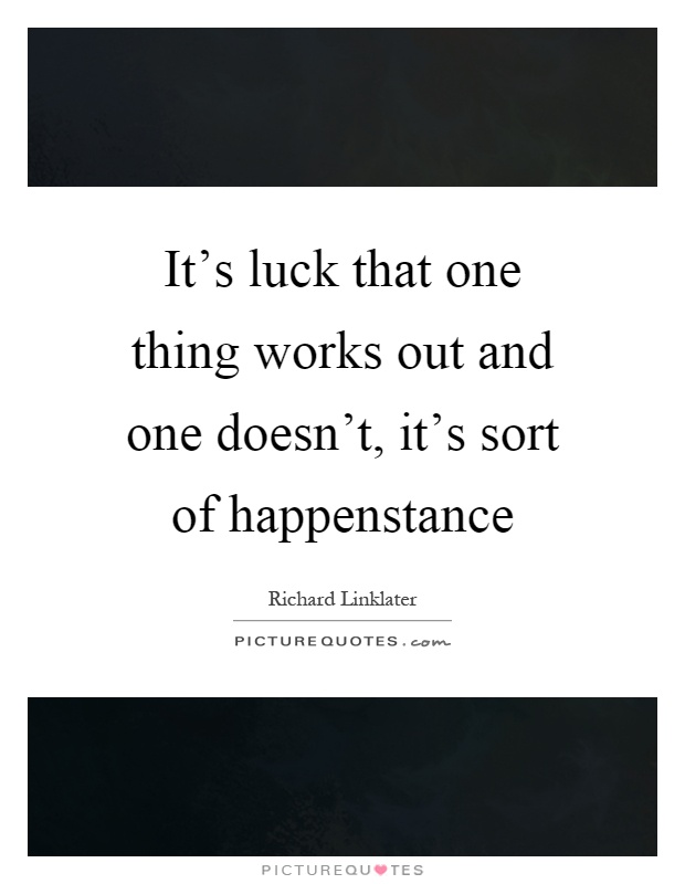 It's luck that one thing works out and one doesn't, it's sort of happenstance Picture Quote #1