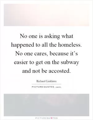 No one is asking what happened to all the homeless. No one cares, because it’s easier to get on the subway and not be accosted Picture Quote #1