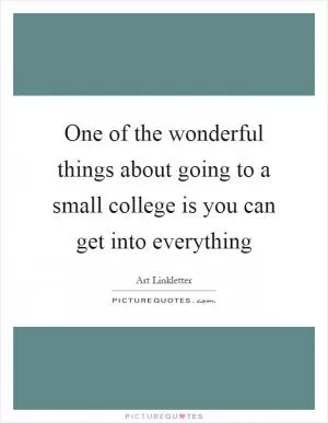 One of the wonderful things about going to a small college is you can get into everything Picture Quote #1