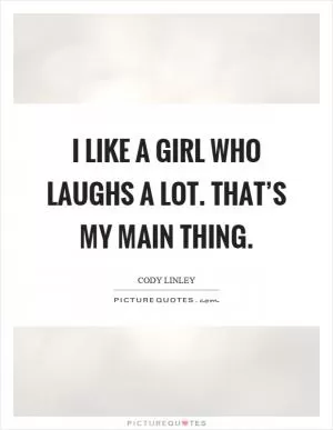 I like a girl who laughs a lot. That’s my main thing Picture Quote #1