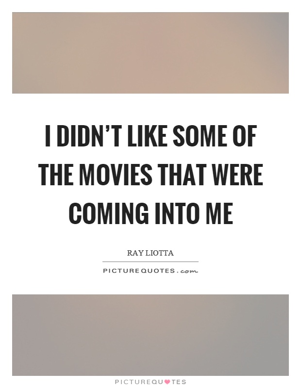 I didn't like some of the movies that were coming into me Picture Quote #1