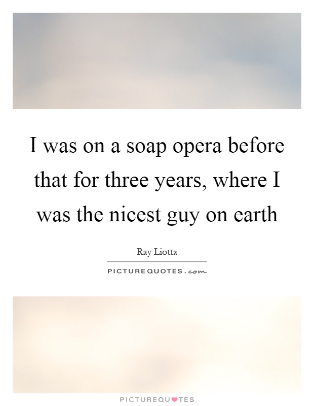 I was on a soap opera before that for three years, where I was the nicest guy on earth Picture Quote #1