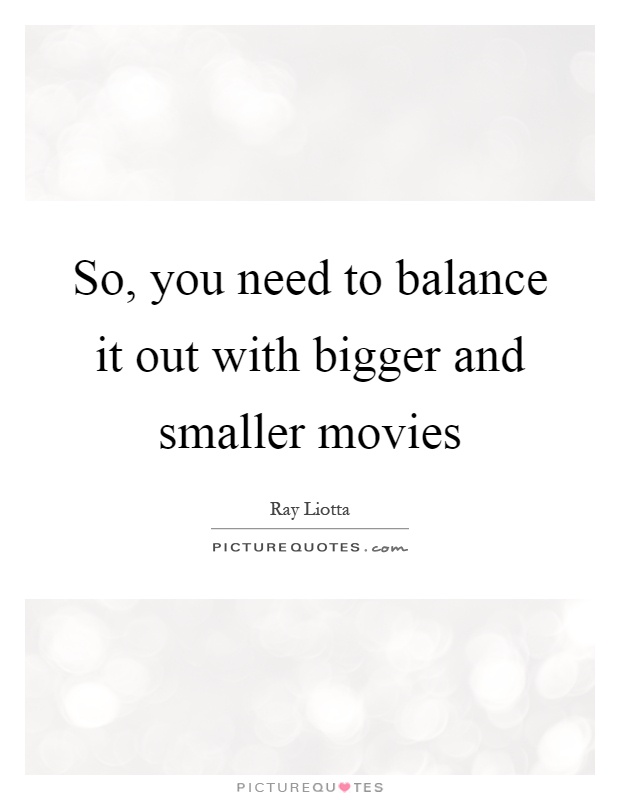 So, you need to balance it out with bigger and smaller movies Picture Quote #1