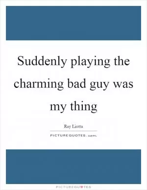 Suddenly playing the charming bad guy was my thing Picture Quote #1