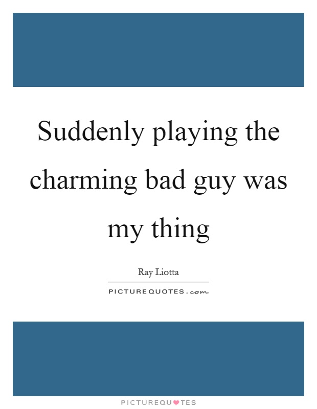 Suddenly playing the charming bad guy was my thing Picture Quote #1