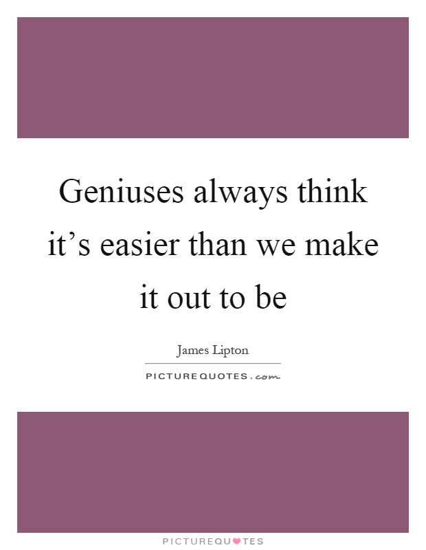 Geniuses always think it's easier than we make it out to be Picture Quote #1