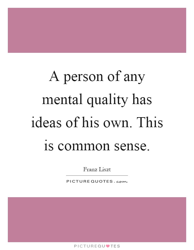 A person of any mental quality has ideas of his own. This is common sense Picture Quote #1