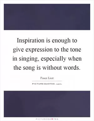 Inspiration is enough to give expression to the tone in singing, especially when the song is without words Picture Quote #1