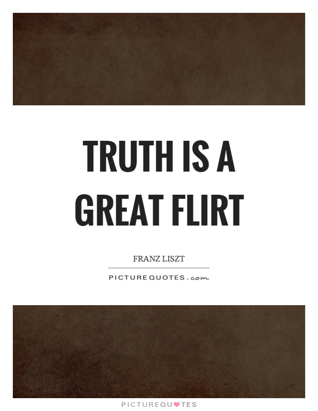 Truth is a great flirt Picture Quote #1