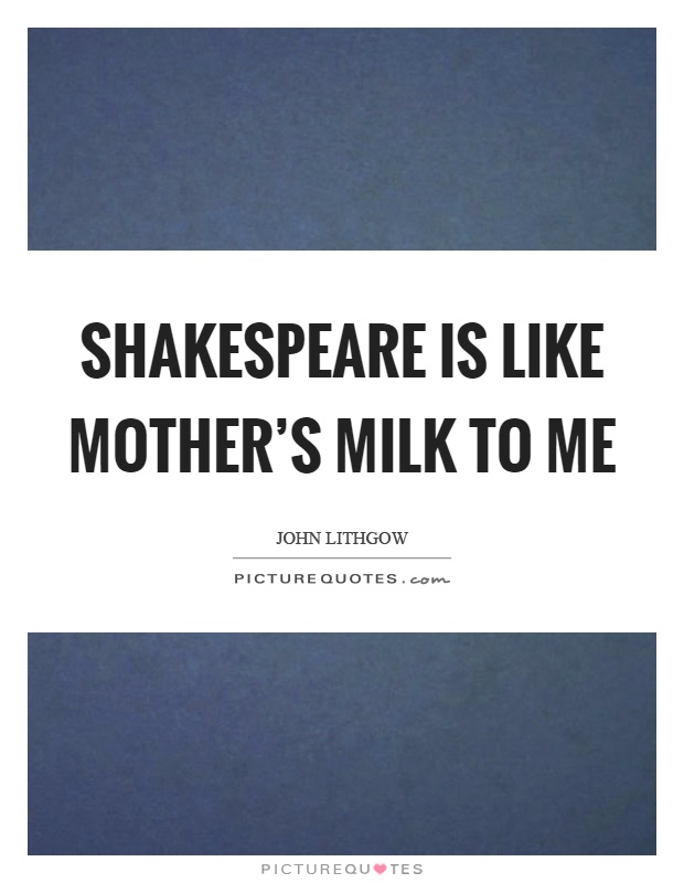 Shakespeare is like mother's milk to me Picture Quote #1