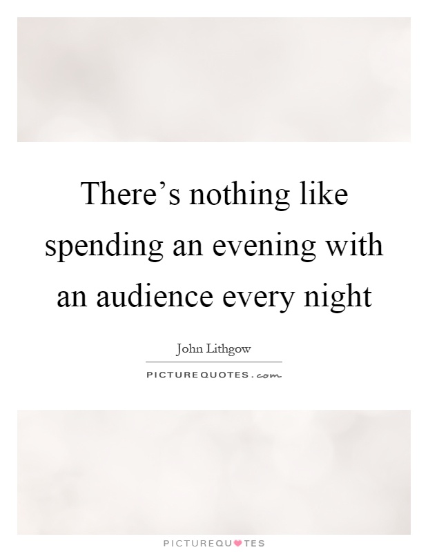 There's nothing like spending an evening with an audience every night Picture Quote #1