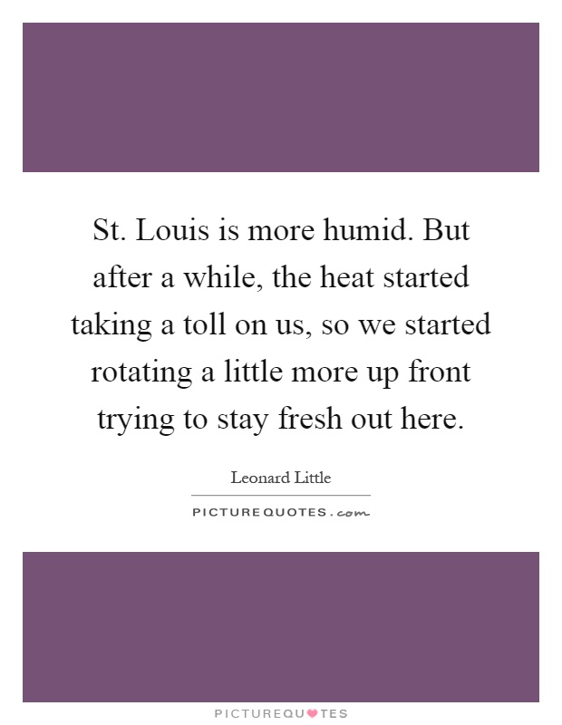 St. Louis is more humid. But after a while, the heat started taking a toll on us, so we started rotating a little more up front trying to stay fresh out here Picture Quote #1