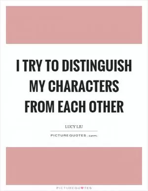 I try to distinguish my characters from each other Picture Quote #1