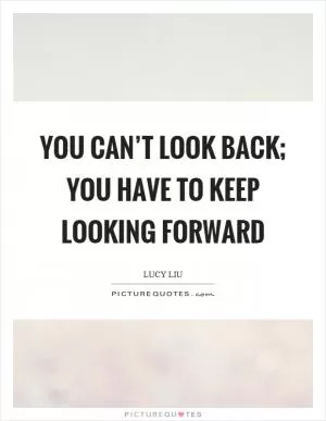 You can’t look back; you have to keep looking forward Picture Quote #1