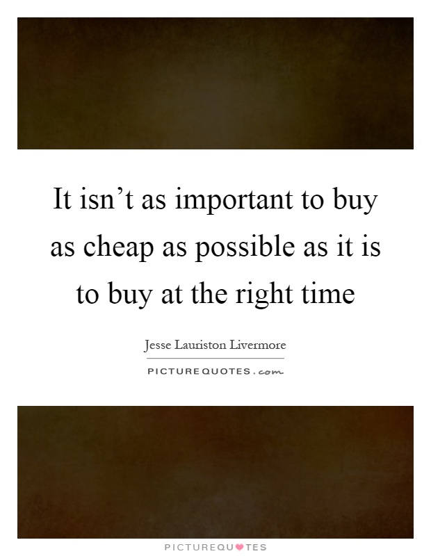 It isn't as important to buy as cheap as possible as it is to buy at the right time Picture Quote #1