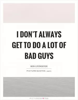 I don’t always get to do a lot of bad guys Picture Quote #1