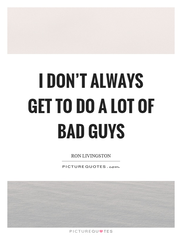 I don't always get to do a lot of bad guys Picture Quote #1