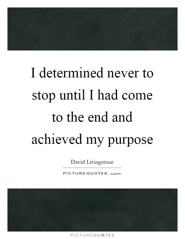 I determined never to stop until I had come to the end and achieved my purpose Picture Quote #1