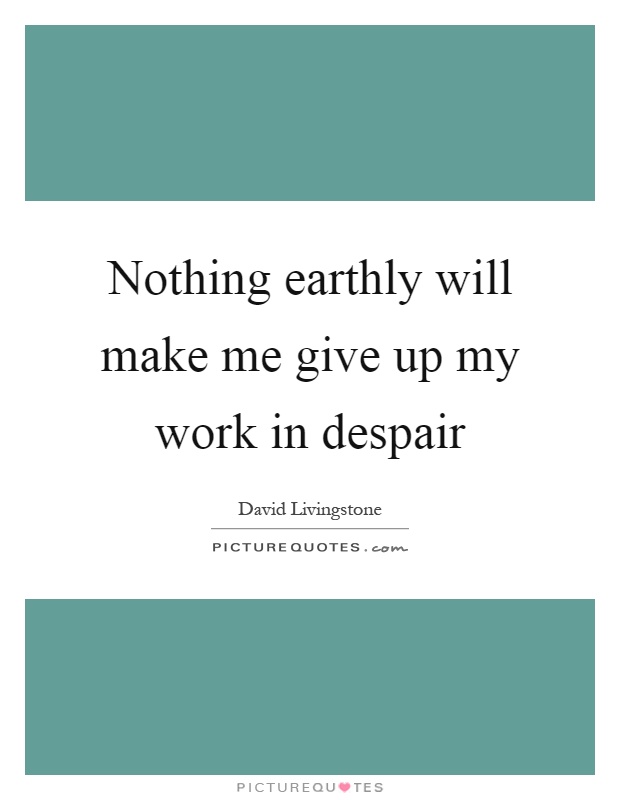 Nothing earthly will make me give up my work in despair Picture Quote #1