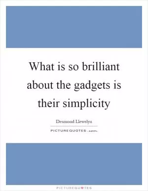 What is so brilliant about the gadgets is their simplicity Picture Quote #1