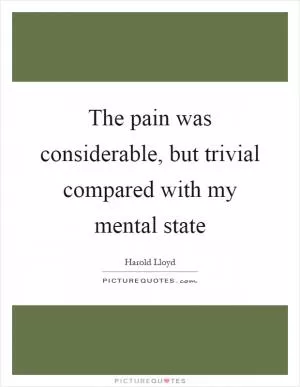 The pain was considerable, but trivial compared with my mental state Picture Quote #1