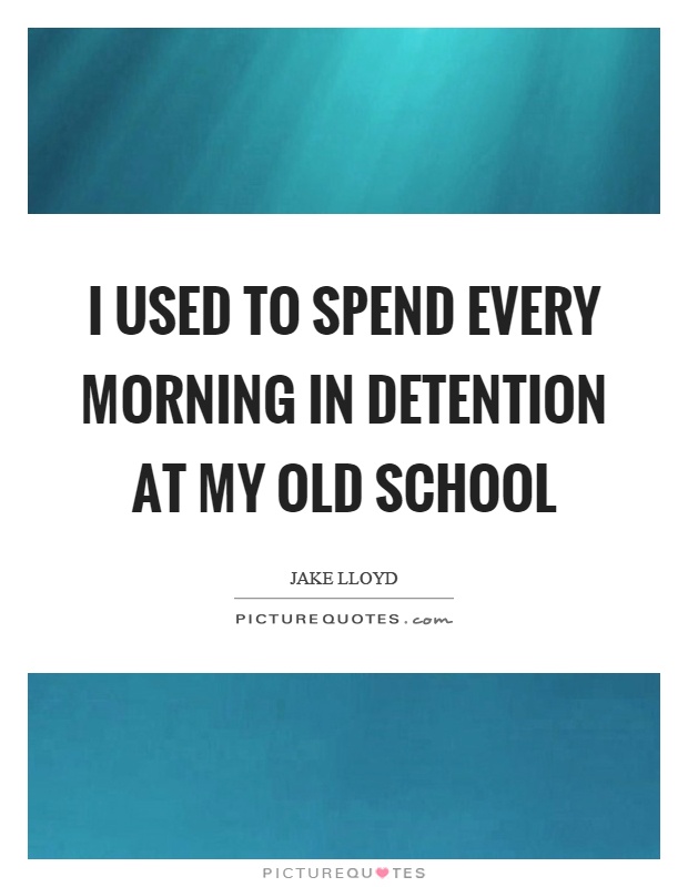 I used to spend every morning in detention at my old school Picture Quote #1