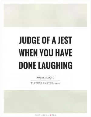 Judge of a jest when you have done laughing Picture Quote #1
