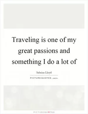 Traveling is one of my great passions and something I do a lot of Picture Quote #1