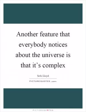Another feature that everybody notices about the universe is that it’s complex Picture Quote #1