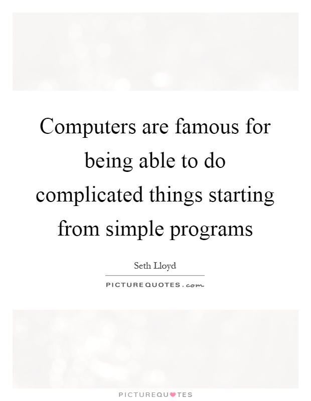 Computers are famous for being able to do complicated things starting from simple programs Picture Quote #1