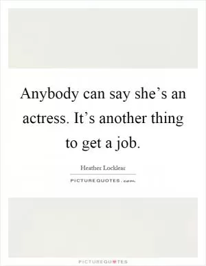 Anybody can say she’s an actress. It’s another thing to get a job Picture Quote #1