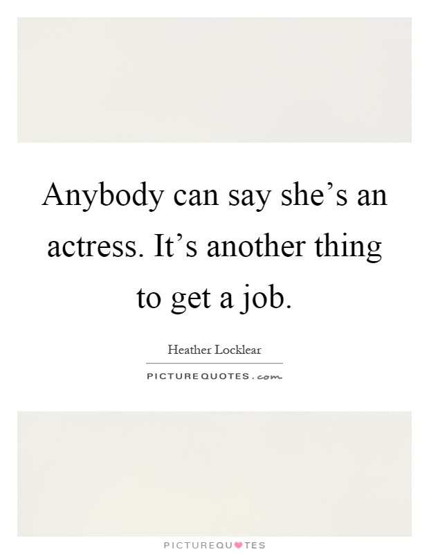 Anybody can say she's an actress. It's another thing to get a job Picture Quote #1