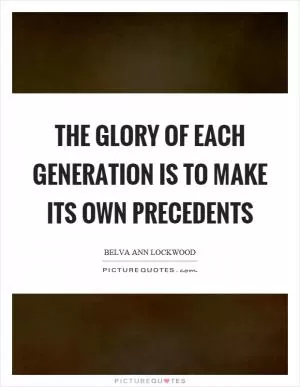 The glory of each generation is to make its own precedents Picture Quote #1