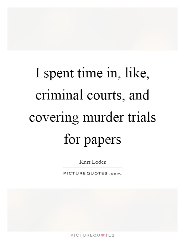 I spent time in, like, criminal courts, and covering murder trials for papers Picture Quote #1