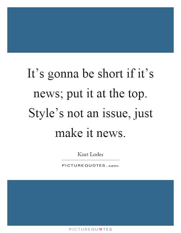It's gonna be short if it's news; put it at the top. Style's not an issue, just make it news Picture Quote #1