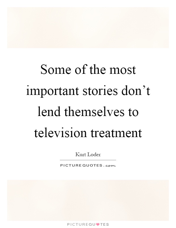 Some of the most important stories don't lend themselves to television treatment Picture Quote #1