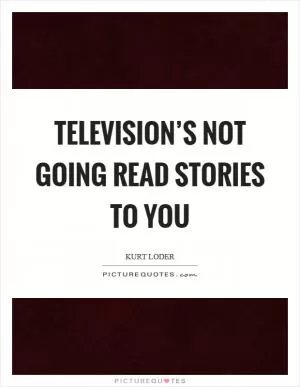 Television’s not going read stories to you Picture Quote #1
