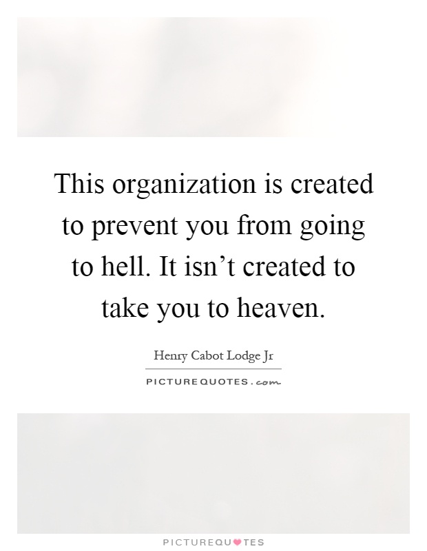 This organization is created to prevent you from going to hell. It isn't created to take you to heaven Picture Quote #1