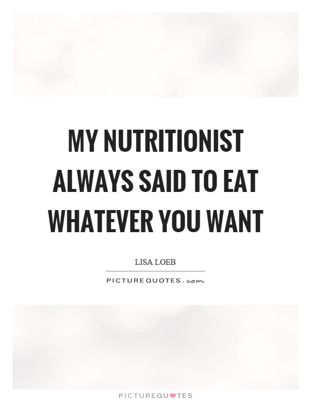 My nutritionist always said to eat whatever you want Picture Quote #1