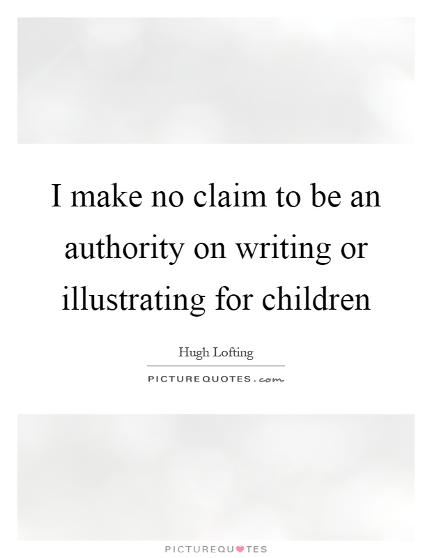 I make no claim to be an authority on writing or illustrating for children Picture Quote #1