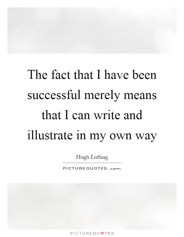 The fact that I have been successful merely means that I can write and illustrate in my own way Picture Quote #1